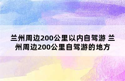 兰州周边200公里以内自驾游 兰州周边200公里自驾游的地方